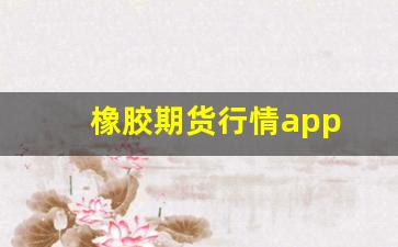橡胶期货行情app 下载(橡胶期货行情app 下载官网)_https://www.qldgs.com_黄金期货_第1张